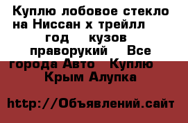 Куплю лобовое стекло на Ниссан х трейлл 2014 год 32 кузов , праворукий  - Все города Авто » Куплю   . Крым,Алупка